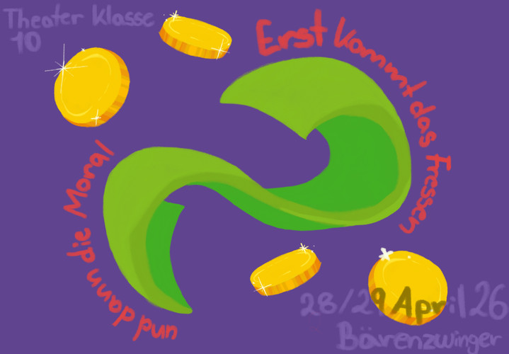 KI generiert: Das Bild enthält eine grüne, geschwungene Form im Zentrum auf lila Hintergrund, umgeben von goldenen Münzen und dem Spruch "Erst kommt das Fressen, und dann die Moral". Es handelt sich um eine Ankündigung für eine Theateraufführung der Klasse 10 am 28./29. April im Bärenzwinger.